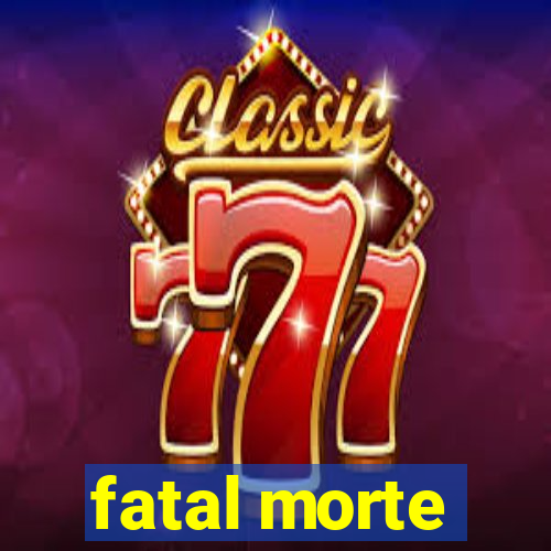 fatal morte